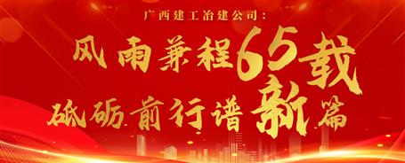 【筑梦七十载 奋进新征程】广西全发国际冶建公司：风雨兼程六十五载 砥砺前行谱新篇